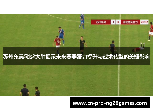 苏州东吴5比2大胜揭示未来赛季潜力提升与战术转型的关键影响