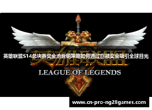 英雄联盟S14总决赛奖金池营销策略如何通过巨额奖金吸引全球目光 英雄联盟S14总决赛奖金池营销策略如何通过巨额奖金吸引全球目光