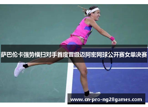 萨巴伦卡强势横扫对手首度晋级迈阿密网球公开赛女单决赛 萨巴伦卡强势横扫对手首度晋级迈阿密网球公开赛女单决赛