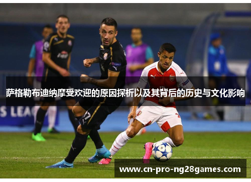 萨格勒布迪纳摩受欢迎的原因探析以及其背后的历史与文化影响 萨格勒布迪纳摩受欢迎的原因探析以及其背后的历史与文化影响