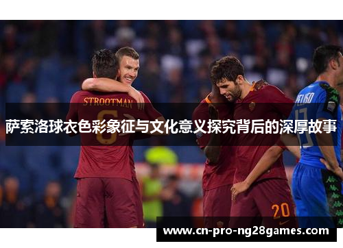 萨索洛球衣色彩象征与文化意义探究背后的深厚故事