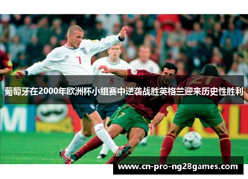 葡萄牙在2000年欧洲杯小组赛中逆袭战胜英格兰迎来历史性胜利 葡萄牙在2000年欧洲杯小组赛中逆袭战胜英格兰迎来历史性胜利