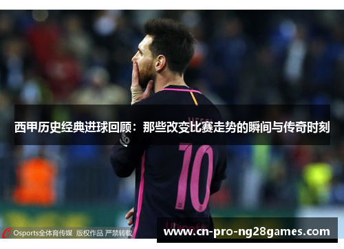 西甲历史经典进球回顾:那些改变比赛走势的瞬间与传奇时刻 西甲历史经典进球回顾:那些改变比赛走势的瞬间与传奇时刻