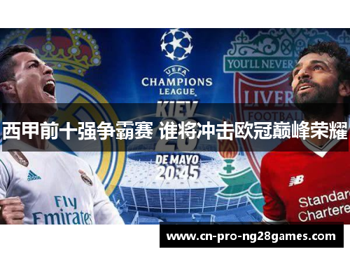 西甲前十强争霸赛 谁将冲击欧冠巅峰荣耀 西甲前十强争霸赛 谁将冲击欧冠巅峰荣耀