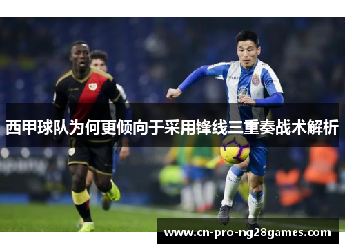 西甲球队为何更倾向于采用锋线三重奏战术解析 西甲球队为何更倾向于采用锋线三重奏战术解析