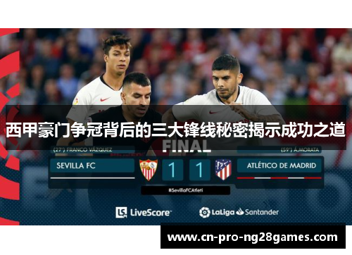 西甲豪门争冠背后的三大锋线秘密揭示成功之道 西甲豪门争冠背后的三大锋线秘密揭示成功之道