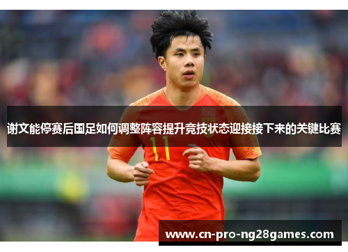 谢文能停赛后国足如何调整阵容提升竞技状态迎接接下来的关键比赛 谢文能停赛后国足如何调整阵容提升竞技状态迎接接下来的关键比赛