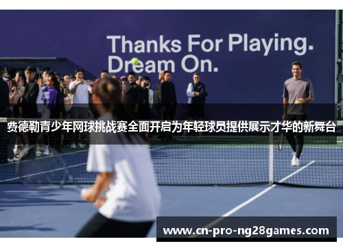 费德勒青少年网球挑战赛全面开启为年轻球员提供展示才华的新舞台 费德勒青少年网球挑战赛全面开启为年轻球员提供展示才华的新舞台