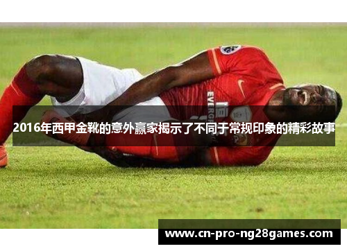 2016年西甲金靴的意外赢家揭示了不同于常规印象的精彩故事 2016年西甲金靴的意外赢家揭示了不同于常规印象的精彩故事