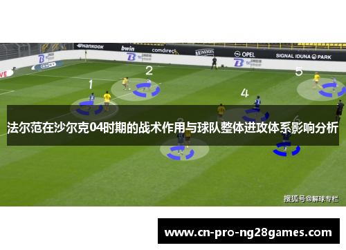 法尔范在沙尔克04时期的战术作用与球队整体进攻体系影响分析 法尔范在沙尔克04时期的战术作用与球队整体进攻体系影响分析