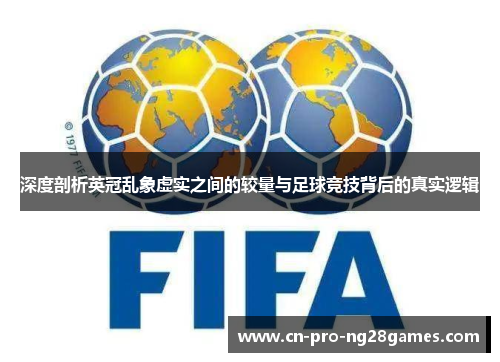 深度剖析英冠乱象虚实之间的较量与足球竞技背后的真实逻辑 深度剖析英冠乱象虚实之间的较量与足球竞技背后的真实逻辑