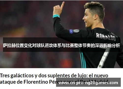 萨拉赫位置变化对球队进攻体系与比赛整体节奏的深远影响分析