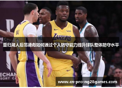 重归湖人后范德彪如何通过个人防守能力提升球队整体防守水平