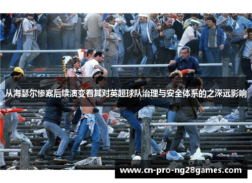 从海瑟尔惨案后续演变看其对英超球队治理与安全体系的之深远影响 从海瑟尔惨案后续演变看其对英超球队治理与安全体系的之深远影响