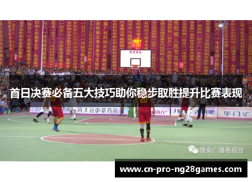 首日决赛必备五大技巧助你稳步取胜提升比赛表现 首日决赛必备五大技巧助你稳步取胜提升比赛表现