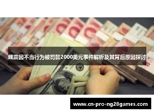 魏震因不当行为被罚款2000美元事件解析及其背后原因探讨 魏震因不当行为被罚款2000美元事件解析及其背后原因探讨