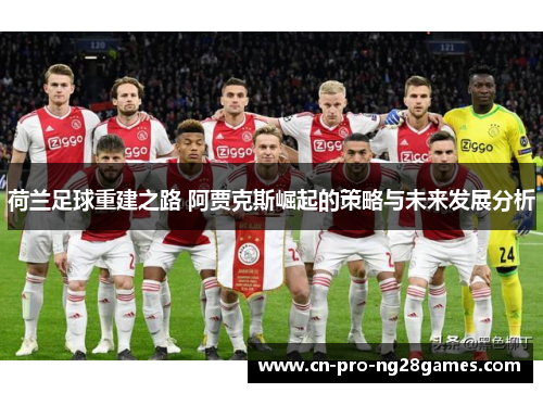荷兰足球重建之路 阿贾克斯崛起的策略与未来发展分析