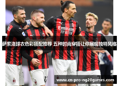 萨索洛球衣色彩搭配推荐 五种时尚穿搭让你展现独特风格