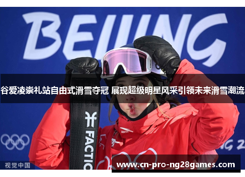 谷爱凌崇礼站自由式滑雪夺冠 展现超级明星风采引领未来滑雪潮流 谷爱凌崇礼站自由式滑雪夺冠 展现超级明星风采引领未来滑雪潮流