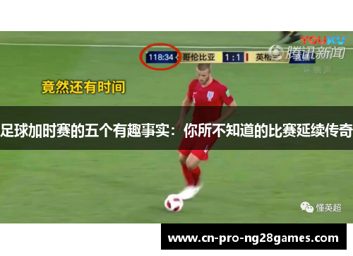 足球加时赛的五个有趣事实：你所不知道的比赛延续传奇