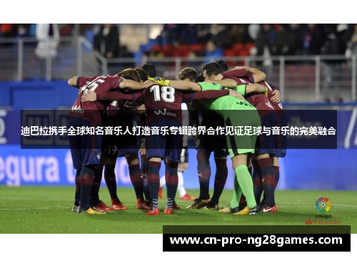 迪巴拉携手全球知名音乐人打造音乐专辑跨界合作见证足球与音乐的完美融合