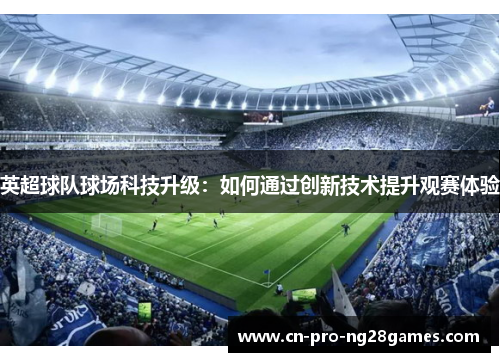 英超球队球场科技升级：如何通过创新技术提升观赛体验