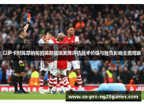 以萨卡对阵摩纳哥的英超临场发挥评估战术价值与胜负影响全面观察 以萨卡对阵摩纳哥的英超临场发挥评估战术价值与胜负影响全面观察