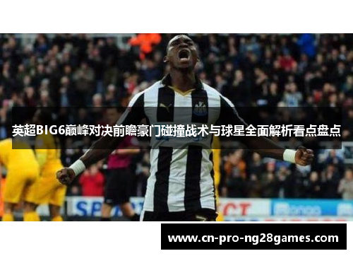 英超BIG6巅峰对决前瞻豪门碰撞战术与球星全面解析看点盘点