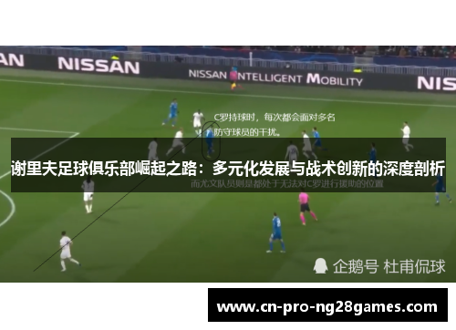 谢里夫足球俱乐部崛起之路:多元化发展与战术创新的深度剖析 谢里夫足球俱乐部崛起之路:多元化发展与战术创新的深度剖析
