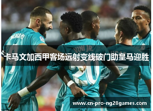 卡马文加西甲客场远射变线破门助皇马迎胜