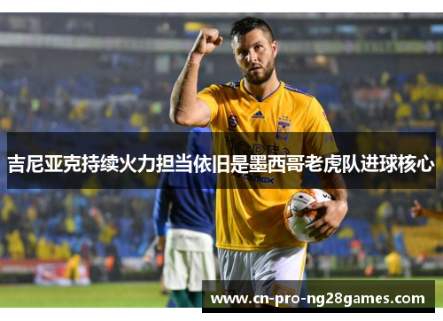 吉尼亚克持续火力担当依旧是墨西哥老虎队进球核心 吉尼亚克持续火力担当依旧是墨西哥老虎队进球核心