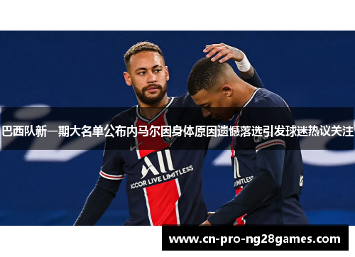 巴西队新一期大名单公布内马尔因身体原因遗憾落选引发球迷热议关注