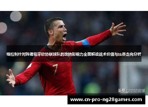 格拉利什对阵葡萄牙欧协联球队的攻防影响力全面解读战术价值与比赛走向分析