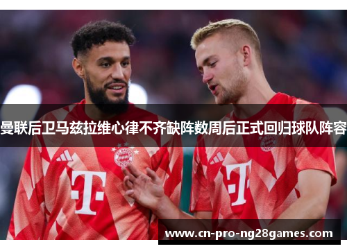 曼联后卫马兹拉维心律不齐缺阵数周后正式回归球队阵容