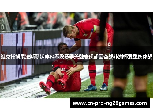 维克托博尼法斯勒沃库森不败赛季关键表现却因备战非洲杯受重伤休战