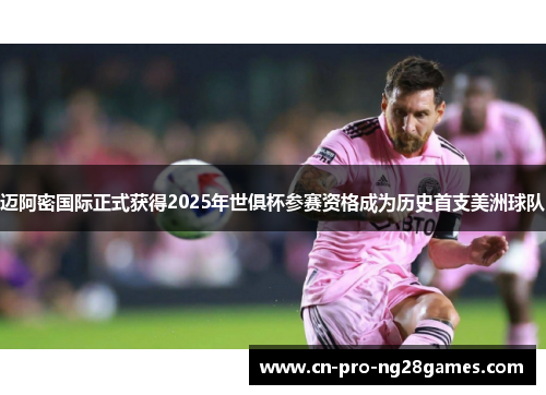 迈阿密国际正式获得2025年世俱杯参赛资格成为历史首支美洲球队