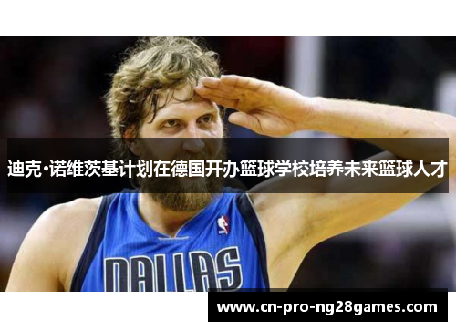 迪克·诺维茨基计划在德国开办篮球学校培养未来篮球人才