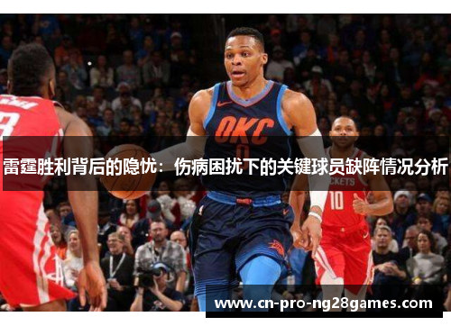 雷霆胜利背后的隐忧：伤病困扰下的关键球员缺阵情况分析