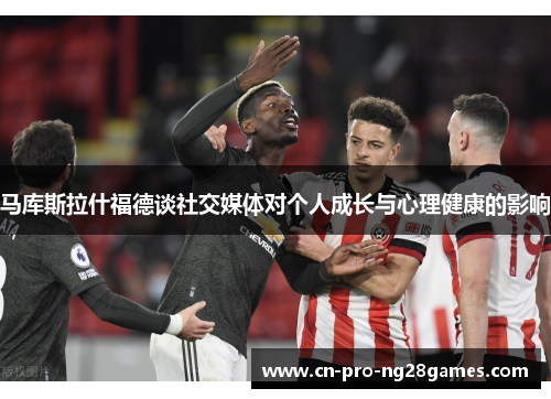 马库斯拉什福德谈社交媒体对个人成长与心理健康的影响