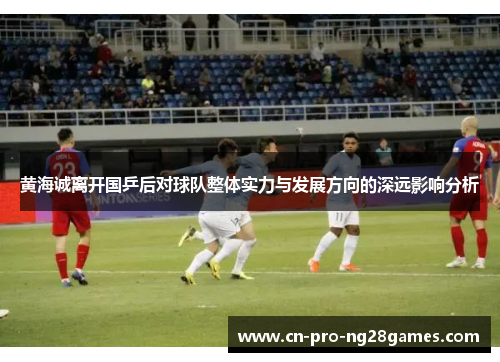 黄海诚离开国乒后对球队整体实力与发展方向的深远影响分析