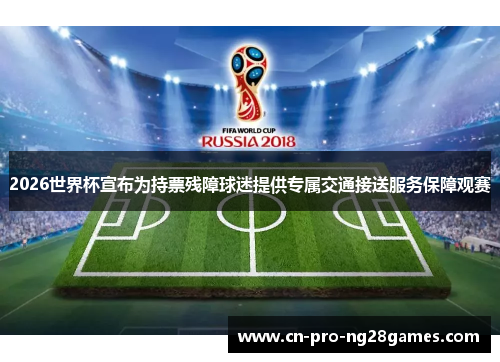2026世界杯宣布为持票残障球迷提供专属交通接送服务保障观赛