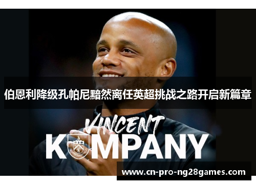 伯恩利降级孔帕尼黯然离任英超挑战之路开启新篇章