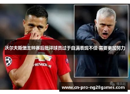 沃尔夫斯堡主帅赛后批评球员过于自满表现不佳 需要更加努力 沃尔夫斯堡主帅赛后批评球员过于自满表现不佳 需要更加努力