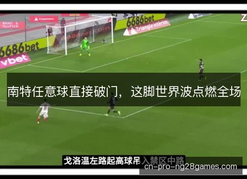 南特任意球直接破门,这脚世界波点燃全场 南特任意球直接破门,这脚世界波点燃全场