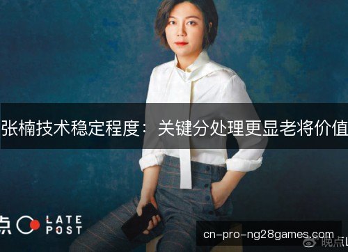 张楠技术稳定程度:关键分处理更显老将价值 张楠技术稳定程度:关键分处理更显老将价值