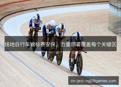场地自行车锦标赛安保，力量部署覆盖每个关键区