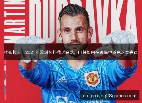杜布拉夫卡2021年欧洲杯扑救送乌龙，门将如何在训练中避免这类失误
